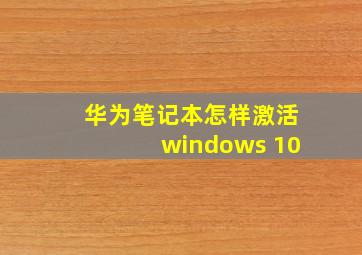 华为笔记本怎样激活windows 10